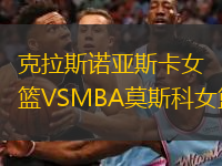 克拉斯诺亚斯卡女篮VSMBA莫斯科女篮